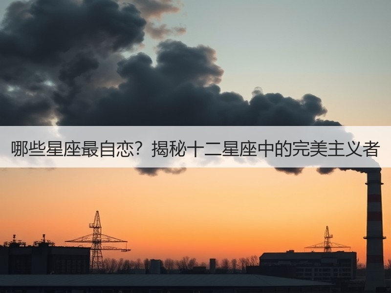 哪些星座最自恋？揭秘十二星座中的完美主义者