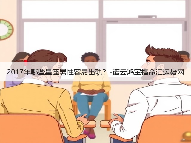 2017年哪些星座男性容易出轨?-诺云鸿宝福命汇运势网(图2) 2017年哪些星座男性容易出轨?-诺云鸿宝福命汇运势网(图2)