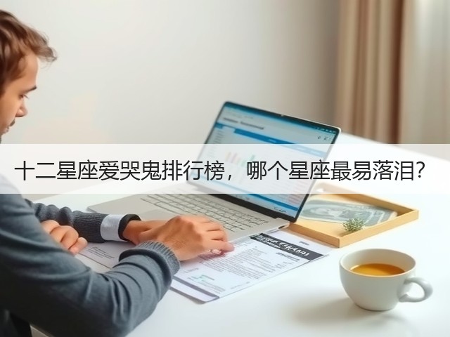 十二星座爱哭鬼排行榜,哪个星座最易落泪?(图2) 十二星座爱哭鬼排行榜,哪个星座最易落泪?(图2)