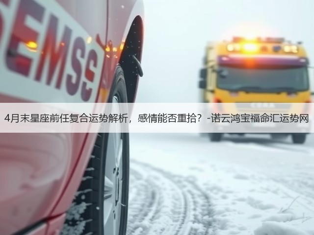 4月末星座前任复合运势解析,感情能否重拾?-诺云鸿宝福命汇运势网(图2) 4月末星座前任复合运势解析,感情能否重拾?-诺云鸿宝福命汇运势网(图2)