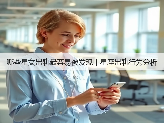 哪些星女出轨最容易被发现|星座出轨行为分析(图3) 哪些星女出轨最容易被发现|星座出轨行为分析(图3)
