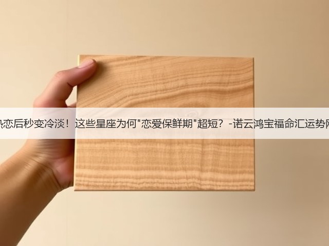 热恋后秒变冷淡！这些星座为何恋爱保鲜期超短？-诺云鸿宝福命汇运势网(图3)