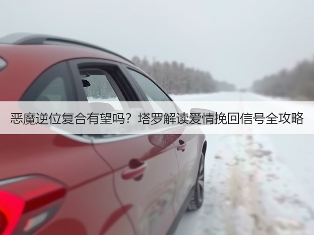 恶魔逆位复合有望吗？塔罗解读爱情挽回信号全攻略(图2)
