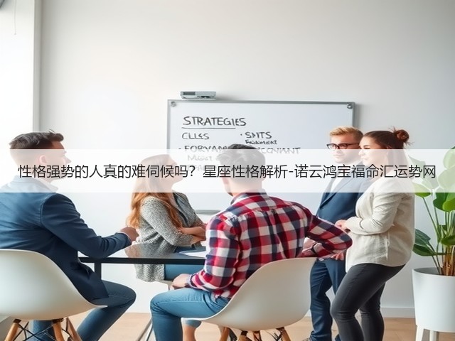 性格强势的人真的难伺候吗?星座性格解析-诺云鸿宝福命汇运势网(图3) 性格强势的人真的难伺候吗?星座性格解析-诺云鸿宝福命汇运势网(图3)