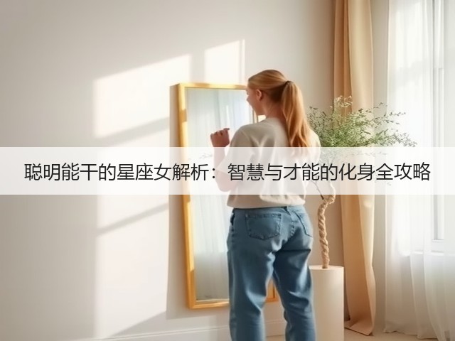 聪明能干的星座女解析:智慧与才能的化身全攻略(图1) 聪明能干的星座女解析:智慧与才能的化身全攻略(图1)