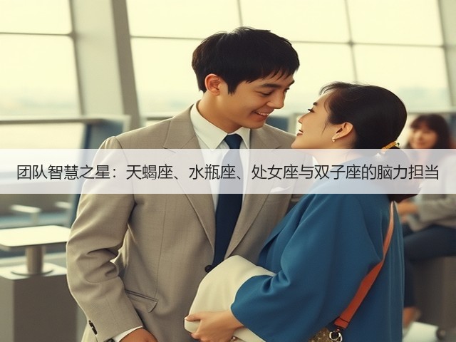 团队智慧之星:天蝎座、水瓶座、处女座与双子座的脑力担当(图2) 团队智慧之星:天蝎座、水瓶座、处女座与双子座的脑力担当(图2)