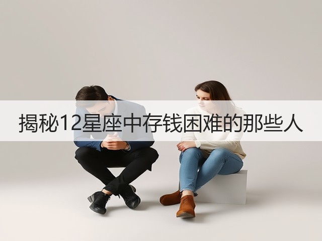揭秘12星座中存钱困难的那些人(图2) 揭秘12星座中存钱困难的那些人(图2)