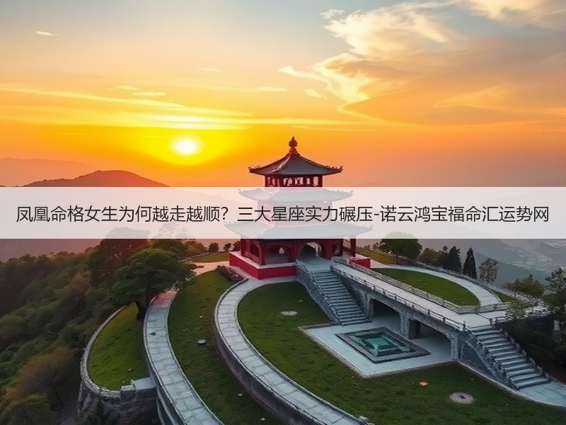 凤凰命格女生为何越走越顺？三大星座实力碾压-诺云鸿宝福命汇运势网