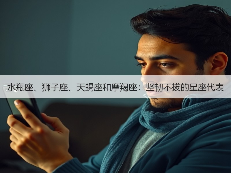 水瓶座、狮子座、天蝎座和摩羯座：坚韧不拔的星座代表