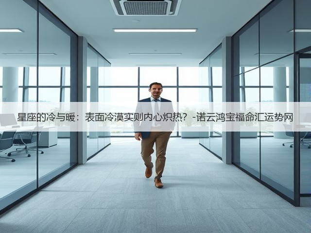 星座的冷与暖:表面冷漠实则内心炽热?-诺云鸿宝福命汇运势网(图1) 星座的冷与暖:表面冷漠实则内心炽热?-诺云鸿宝福命汇运势网(图1)