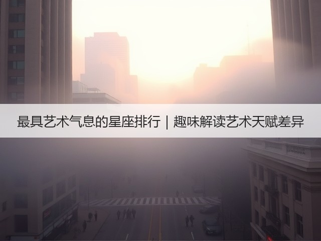 最具艺术气息的星座排行|趣味解读艺术天赋差异(图2) 最具艺术气息的星座排行|趣味解读艺术天赋差异(图2)