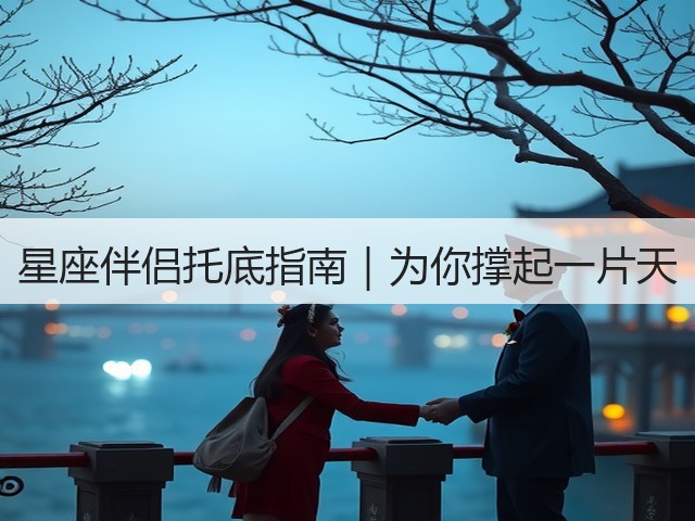 星座伴侣托底指南|为你撑起一片天(图1) 星座伴侣托底指南|为你撑起一片天(图1)
