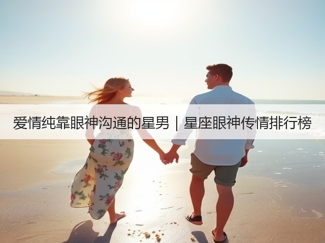 爱情纯靠眼神沟通的星男|星座眼神传情排行榜(图2) 爱情纯靠眼神沟通的星男|星座眼神传情排行榜(图2)
