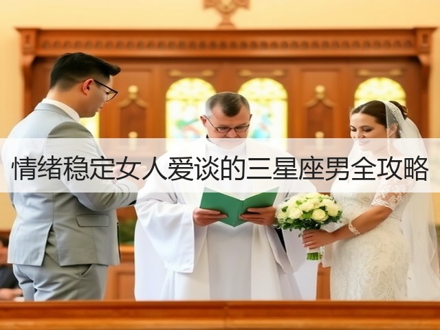 情绪稳定女人爱谈的三星座男全攻略(图2)