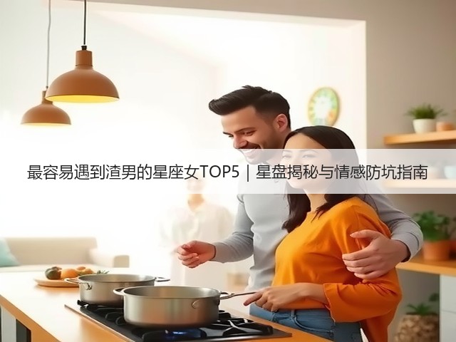 最容易遇到渣男的星座女TOP5｜星盘揭秘与情感防坑指南(图1)