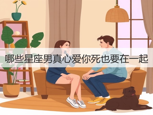哪些星座男真心爱你死也要在一起(图1) 哪些星座男真心爱你死也要在一起(图1)