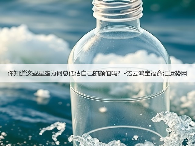 你知道这些星座为何总低估自己的颜值吗？-诺云鸿宝福命汇运势网(图2)