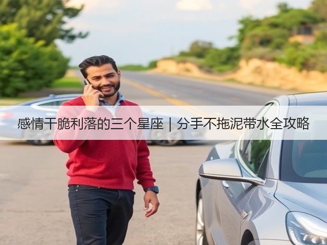 感情干脆利落的三个星座|分手不拖泥带水全攻略(图1) 感情干脆利落的三个星座|分手不拖泥带水全攻略(图1)
