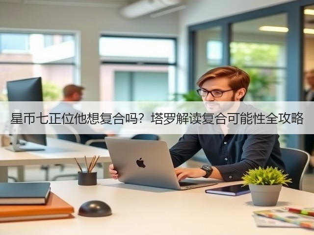 星币七正位他想复合吗？塔罗解读复合可能性全攻略(图3)