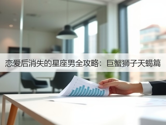 恋爱后消失的星座男全攻略:巨蟹狮子天蝎篇(图3) 恋爱后消失的星座男全攻略:巨蟹狮子天蝎篇(图3)