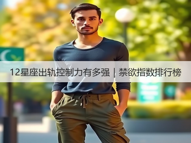 12星座出轨控制力有多强｜禁欲指数排行榜(图2)
