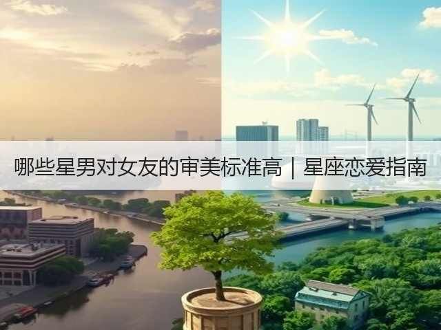 哪些星男对女友的审美标准高｜星座恋爱指南(图1)