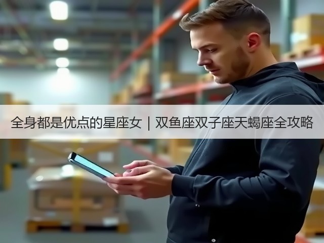 全身都是优点的星座女｜双鱼座双子座天蝎座全攻略(图3)