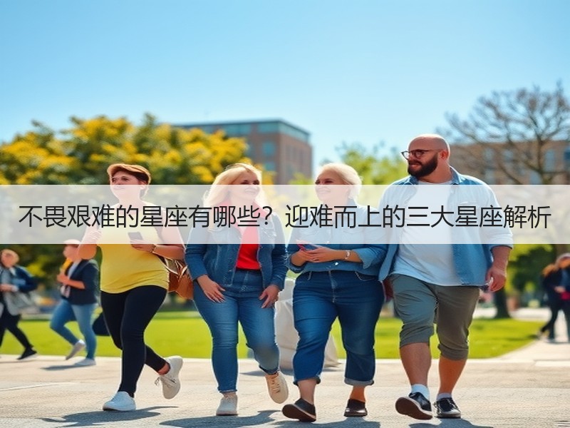 不畏艰难的星座有哪些？迎难而上的三大星座解析