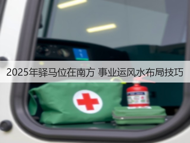 2025年驿马位在南方 事业运风水布局技巧(图3)