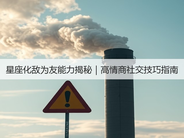 星座化敌为友能力揭秘|高情商社交技巧指南(图3) 星座化敌为友能力揭秘|高情商社交技巧指南(图3)