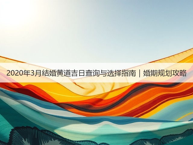 2020年3月结婚黄道吉日查询与选择指南|婚期规划攻略(图1) 2020年3月结婚黄道吉日查询与选择指南|婚期规划攻略(图1)