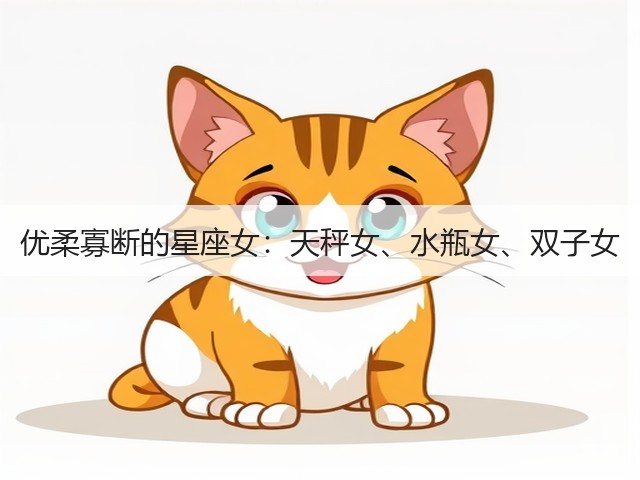 优柔寡断的星座女:天秤女、水瓶女、双子女(图1) 优柔寡断的星座女:天秤女、水瓶女、双子女(图1)