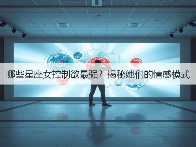 哪些星座女控制欲最强?揭秘她们的情感模式(图1) 哪些星座女控制欲最强?揭秘她们的情感模式(图1)