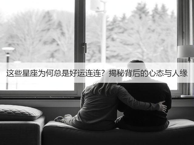 这些星座为何总是好运连连?揭秘背后的心态与人缘(图1) 这些星座为何总是好运连连?揭秘背后的心态与人缘(图1)