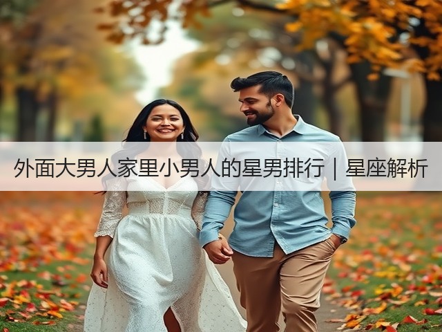 外面大男人家里小男人的星男排行|星座解析(图2) 外面大男人家里小男人的星男排行|星座解析(图2)