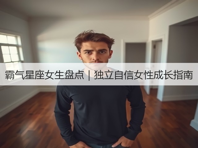 霸气星座女生盘点|独立自信女性成长指南(图2) 霸气星座女生盘点|独立自信女性成长指南(图2)