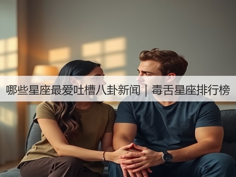 哪些星座最爱吐槽八卦新闻｜毒舌星座排行榜