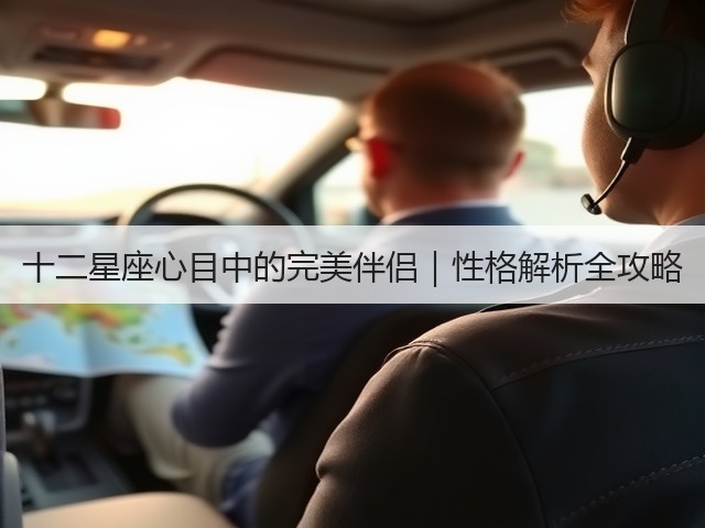 十二星座心目中的完美伴侣|性格解析全攻略(图1) 十二星座心目中的完美伴侣|性格解析全攻略(图1)