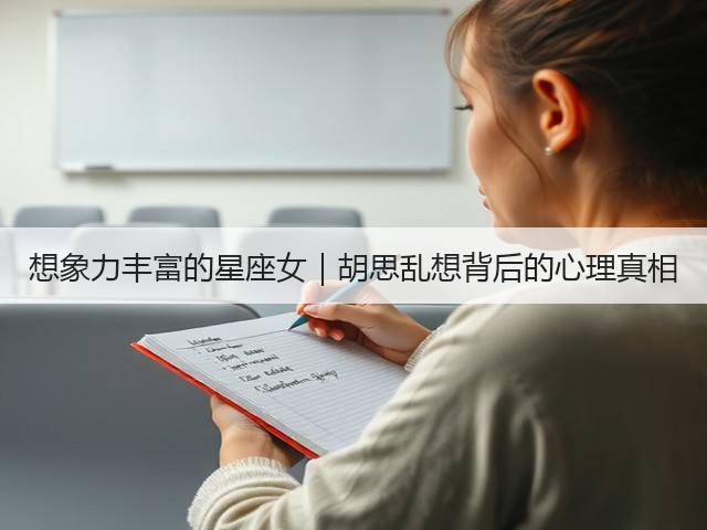 想象力丰富的星座女|胡思乱想背后的心理真相(图3) 想象力丰富的星座女|胡思乱想背后的心理真相(图3)