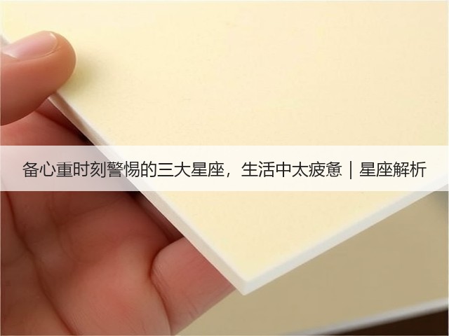 备心重时刻警惕的三大星座,生活中太疲惫|星座解析(图1) 备心重时刻警惕的三大星座,生活中太疲惫|星座解析(图1)
