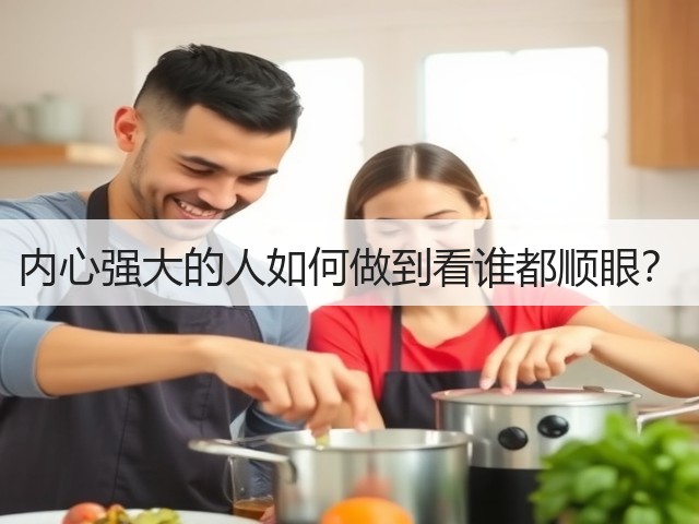 内心强大的人如何做到看谁都顺眼?(图1) 内心强大的人如何做到看谁都顺眼?(图1)