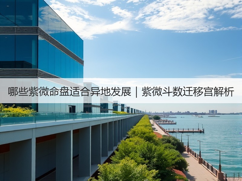哪些紫微命盘适合异地发展｜紫微斗数迁移宫解析
