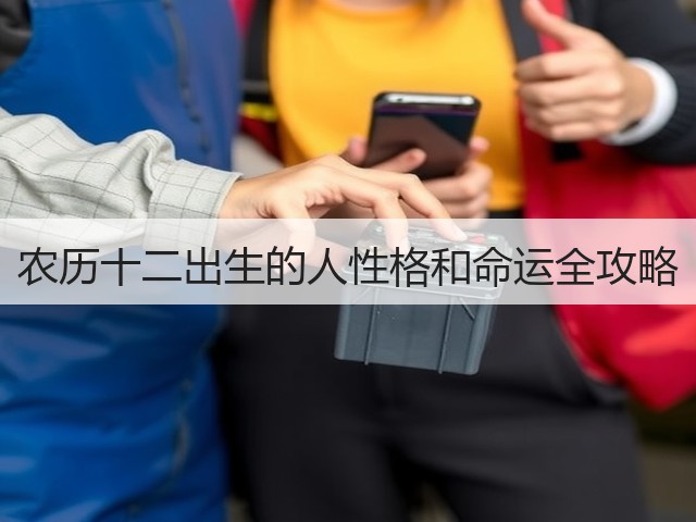 农历十二出生的人性格和命运全攻略(图2) 农历十二出生的人性格和命运全攻略(图2)
