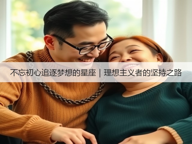不忘初心追逐梦想的星座|理想主义者的坚持之路(图2) 不忘初心追逐梦想的星座|理想主义者的坚持之路(图2)
