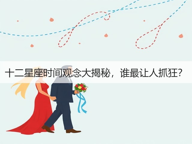 十二星座时间观念大揭秘,谁最让人抓狂?(图2) 十二星座时间观念大揭秘,谁最让人抓狂?(图2)