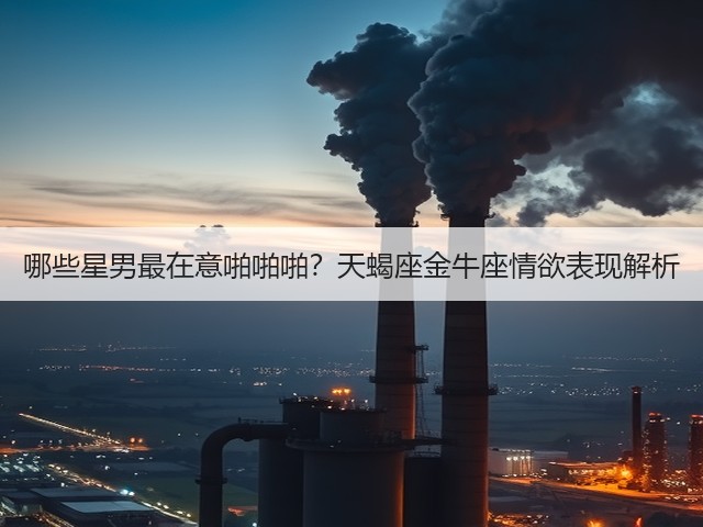 哪些星男最在意啪啪啪?天蝎座金牛座情欲表现解析(图2) 哪些星男最在意啪啪啪?天蝎座金牛座情欲表现解析(图2)