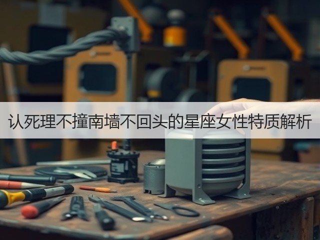 认死理不撞南墙不回头的星座女性特质解析(图1)