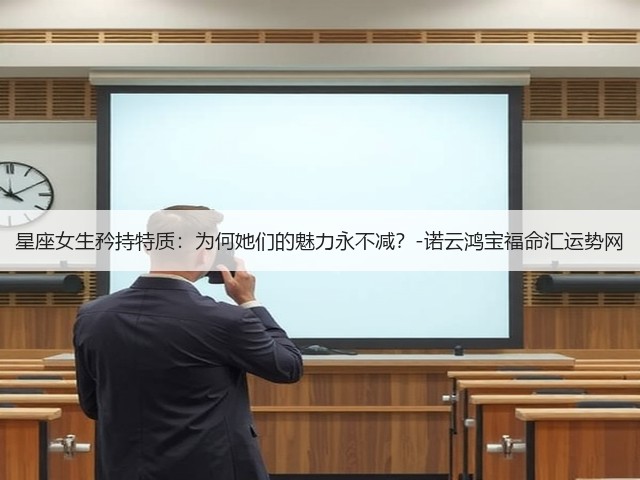 星座女生矜持特质:为何她们的魅力永不减?-诺云鸿宝福命汇运势网(图3) 星座女生矜持特质:为何她们的魅力永不减?-诺云鸿宝福命汇运势网(图3)
