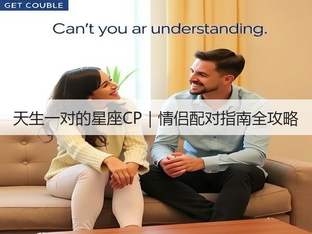 天生一对的星座CP|情侣配对指南全攻略(图1) 天生一对的星座CP|情侣配对指南全攻略(图1)