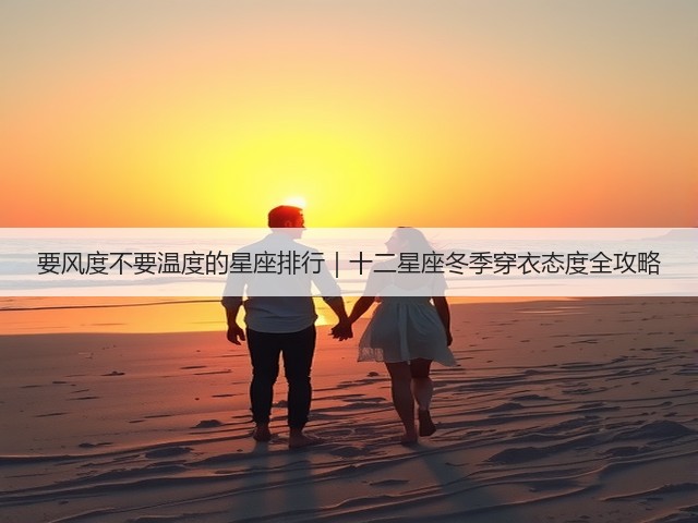 要风度不要温度的星座排行|十二星座冬季穿衣态度全攻略(图3) 要风度不要温度的星座排行|十二星座冬季穿衣态度全攻略(图3)